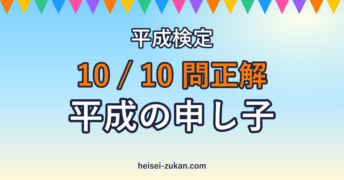 平成検定 10/10問正解 平成の申し子