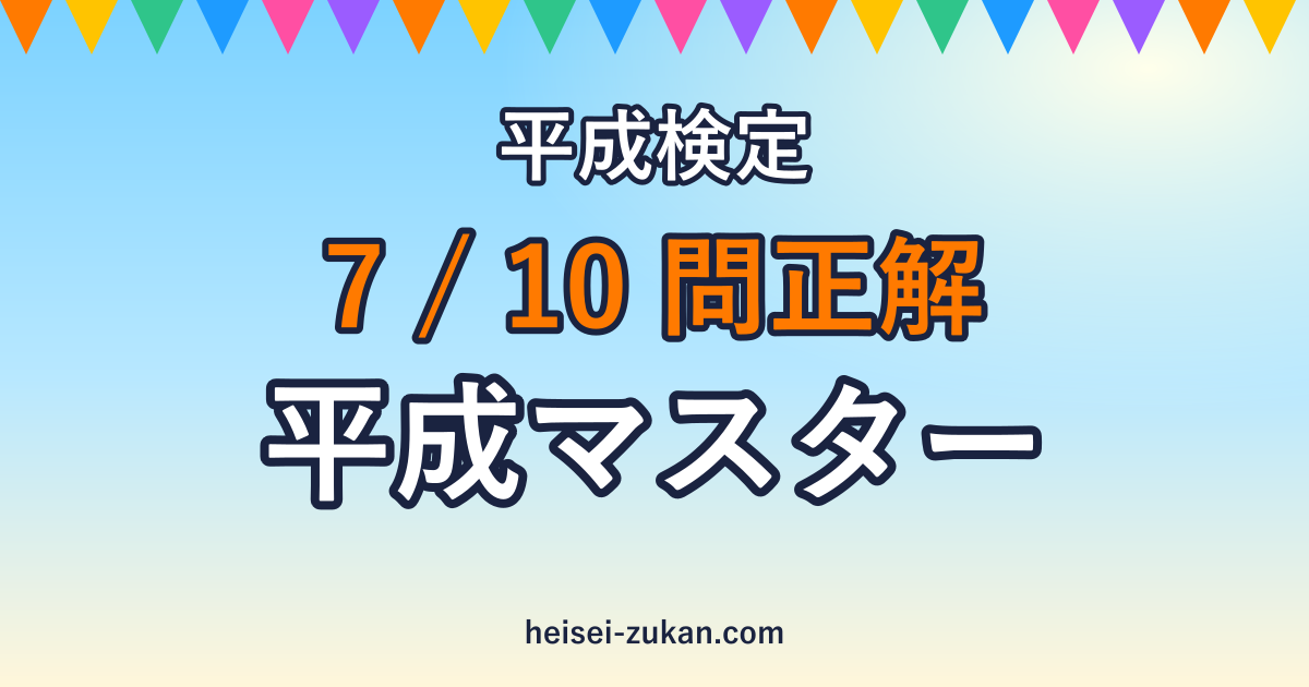 平成検定 7/10問正解 平成マスター