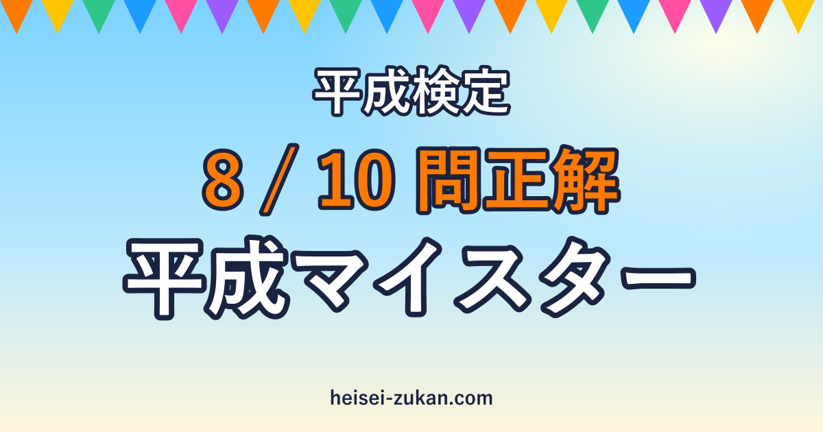 平成検定 8/10問正解 平成マイスター