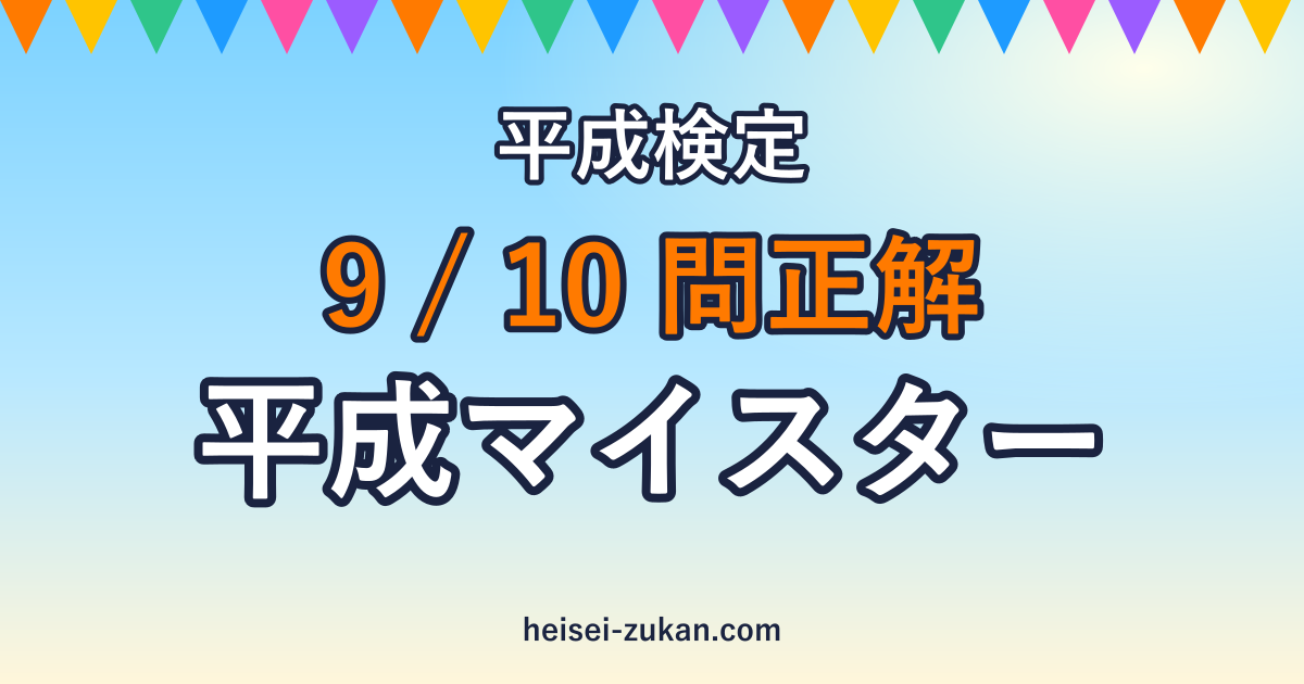 平成検定 9/10問正解 平成マイスター